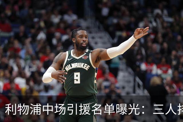利物浦中场引援名单曝光：三人排序，德国国脚仅列备选