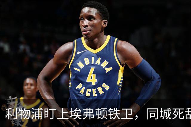 利物浦盯上埃弗顿铁卫，同城死敌宁可贱卖曼联也不卖他