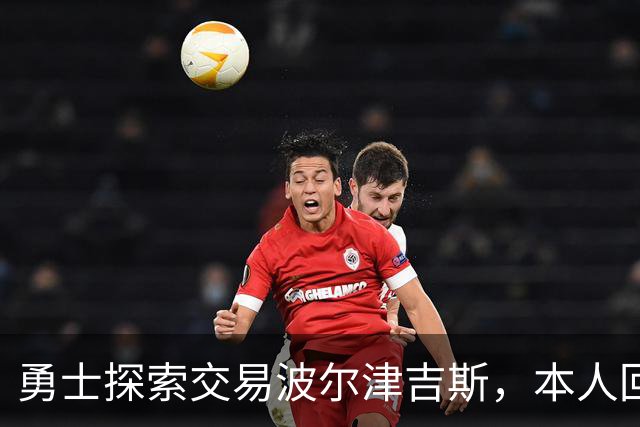 勇士探索交易波尔津吉斯，本人回应：别瞎诊断，我没艾滋