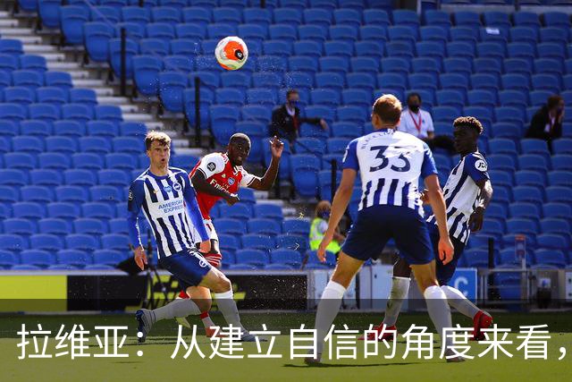 拉维亚：从建立自信的角度来看，连续踢满两场绝对再好不过了
