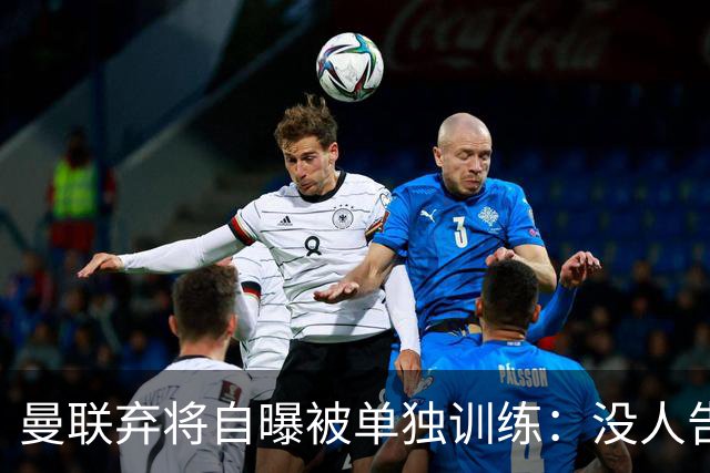 曼联弃将自曝被单独训练：没人告诉我为什么
