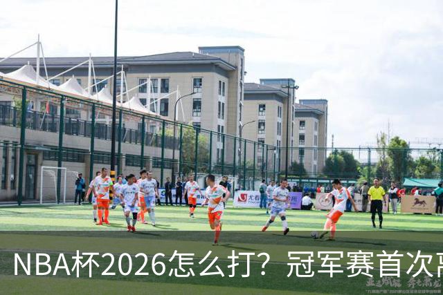 NBA杯2026怎么打？冠军赛首次离开拉斯维加斯